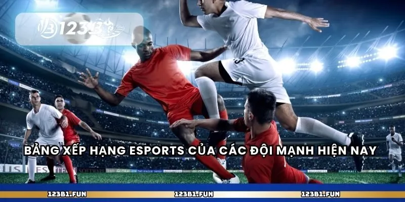Bảng xếp hạng eSports của các đội mạnh hiện nay 