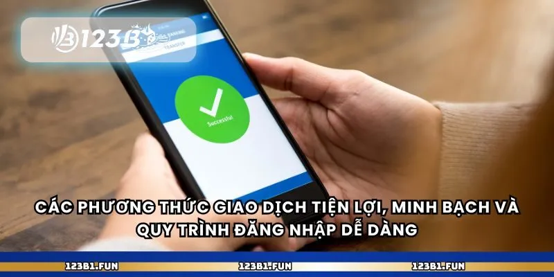 Các phương thức giao dịch tiện lợi, minh bạch và quy trình đăng nhập dễ dàng