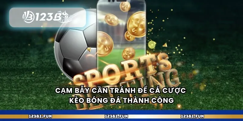 Cạm bẫy cần tránh để cá cược kèo bóng đá thành công